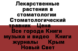 Лекарственные растения в стоматологии  Стоматологический травник › Цена ­ 456 - Все города Книги, музыка и видео » Книги, журналы   . Крым,Новый Свет